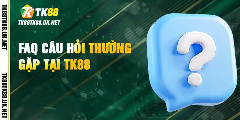 TK88 - Trang Đăng Nhập TK88.COM | Tặng Code +88K 33 FAQ - Giải đáp những thắc mắc thường gặp khi sử dụng TK88