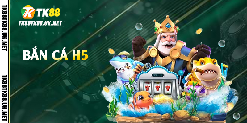 Bắn Cá H5 - Trải Nghiệm Giải Trí Hấp Dẫn Tại TK88 1 ban ca h5