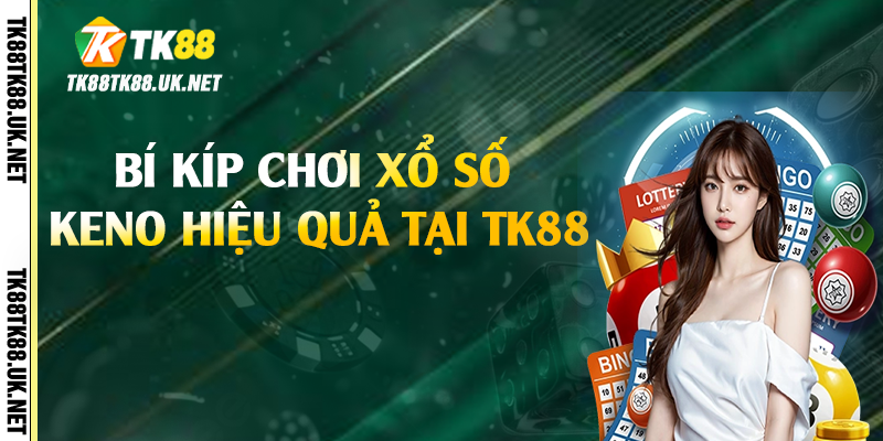Bí kíp chơi xổ số Keno hiệu quả tại TK88