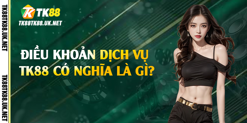Điều khoản dịch vụ TK88 có nghĩa là gì?