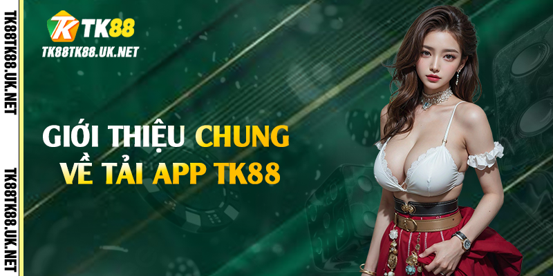 Giới thiệu chung về tải app TK88