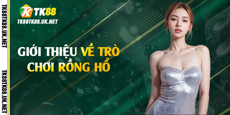 Rồng Hổ - Tựa Game May Rủi Hấp Dẫn Nhất TK88 2 Giới thiệu về trò chơi rồng hổ
