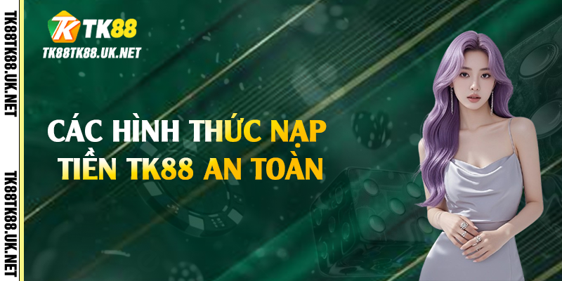 Các hình thức nạp tiền TK88 an toàn