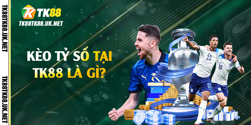 Kèo Tỷ Số - Bí Kíp Đặt Cược Hiệu Quả Tại TK88 2 Kèo tỷ số tại TK88 là gì?