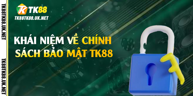 Khái niệm về chính sách bảo mật TK88