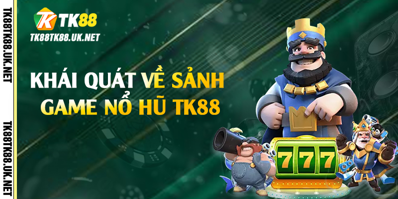 Nổ Hũ TK88 - Trải Nghiệm Cơ Hội Trúng Jackpot Khủng 2 Khái quát về sảnh game nổ hũ TK88