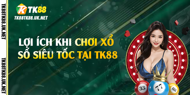 Lợi ích khi chơi xổ số siêu tốc tại TK88