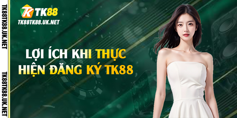 Lợi ích khi thực hiện đăng ký TK88