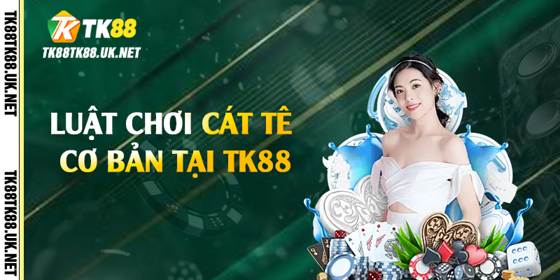 Luật chơi cát tê cơ bản tại TK88