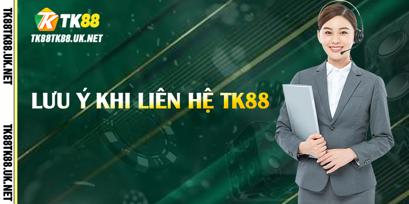 Lưu ý khi liên hệ TK88