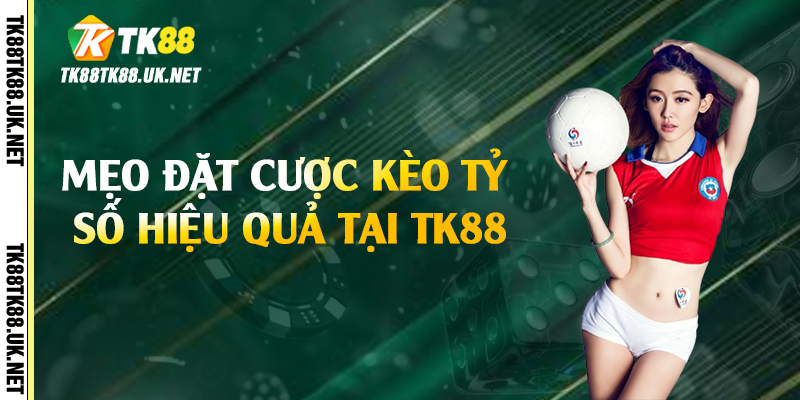 Kèo Tỷ Số - Bí Kíp Đặt Cược Hiệu Quả Tại TK88 4 Mẹo đặt cược kèo tỷ số hiệu quả tại TK88