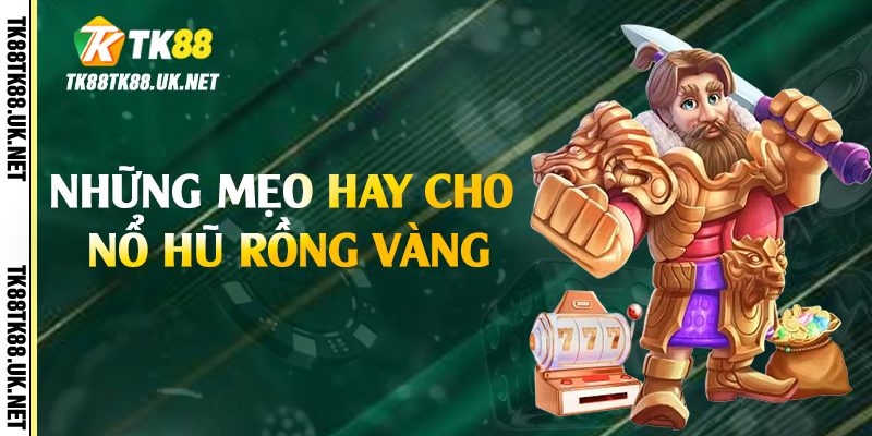 Nổ Hũ Rồng Vàng - Cách Săn Jackpot Khủng Tại TK88 4 Những mẹo hay cho nổ hũ rồng vàng