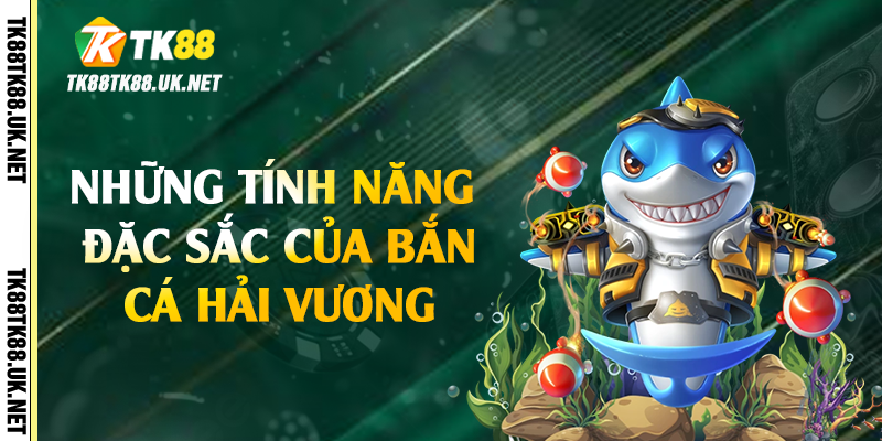 Những tính năng đặc sắc của bắn cá hải vương