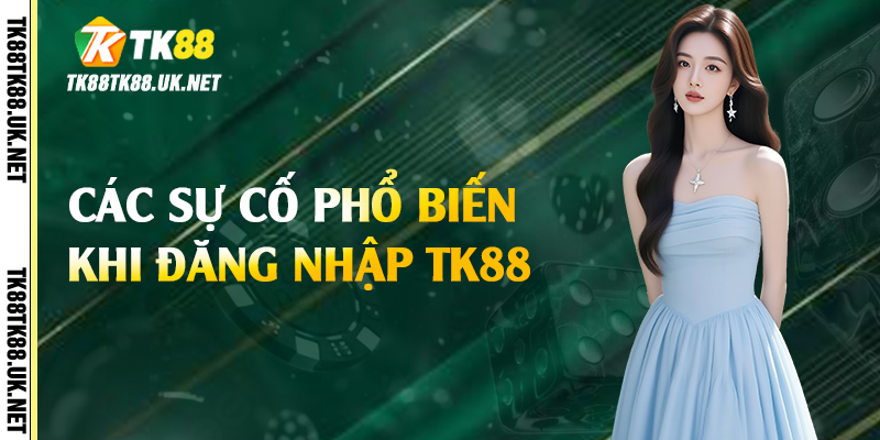 Các sự cố phổ biến khi đăng nhập TK88