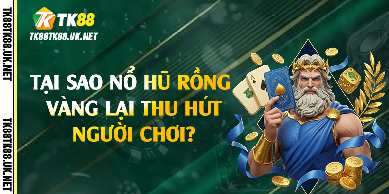 Nổ Hũ Rồng Vàng - Cách Săn Jackpot Khủng Tại TK88 3 Tại sao nổ hũ rồng vàng lại thu hút người chơi?