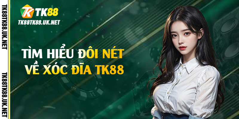 Tìm hiểu đôi nét về xóc đĩa TK88