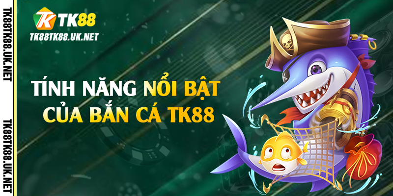 Tính năng nổi bật của bắn cá TK88