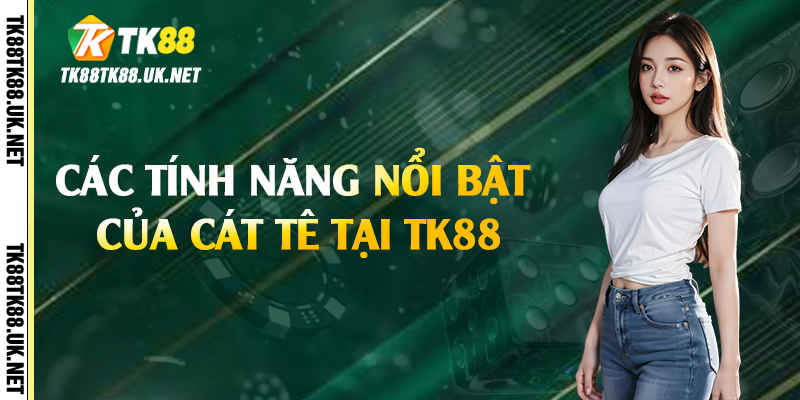 Các tính năng nổi bật của cát tê tại TK88