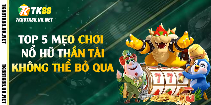 Top 5 mẹo chơi nổ hũ thần tài không thể bỏ qua