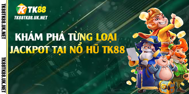 Nổ Hũ TK88 - Trải Nghiệm Cơ Hội Trúng Jackpot Khủng 3 Khám phá từng loại jackpot tại nổ hũ TK88