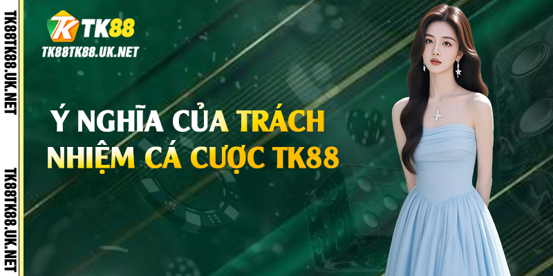 Ý nghĩa của trách nhiệm cá cược TK88